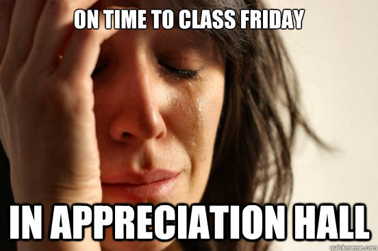 On time to class Friday In appreciation Hall  First World Problems