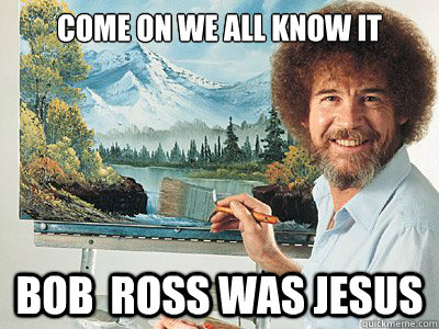 come on we all know it  Bob  ross was jesus - come on we all know it  Bob  ross was jesus  Misc