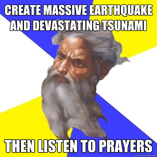 Create massive earthquake and devastating tsunami Then listen to prayers  Advice God