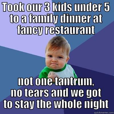 TOOK OUR 3 KIDS UNDER 5 TO A FAMILY DINNER AT FANCY RESTAURANT NOT ONE TANTRUM, NO TEARS AND WE GOT TO STAY THE WHOLE NIGHT Success Kid