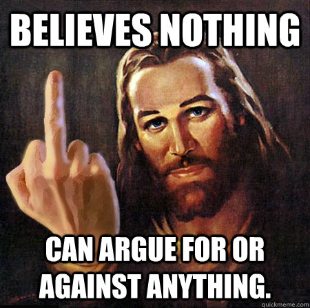 believes nothing can argue for or against anything. - believes nothing can argue for or against anything.  Misc
