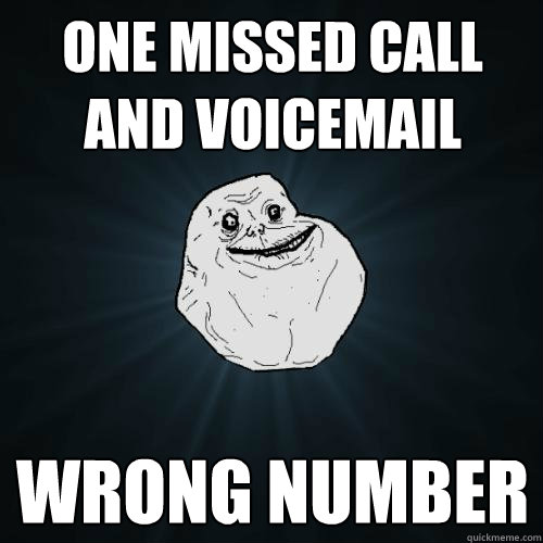 one missed call and voicemail Wrong number  Forever Alone