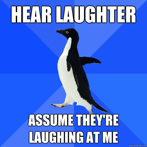 HEar laughter assume they're laughing at me  Socially Awkward Penguin