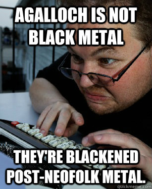 Agalloch is not black metal They're blackened post-neofolk metal. - Agalloch is not black metal They're blackened post-neofolk metal.  Labeling Larry