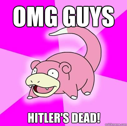 OMG GUYS HITLER'S DEAD! - OMG GUYS HITLER'S DEAD!  Slowpoke