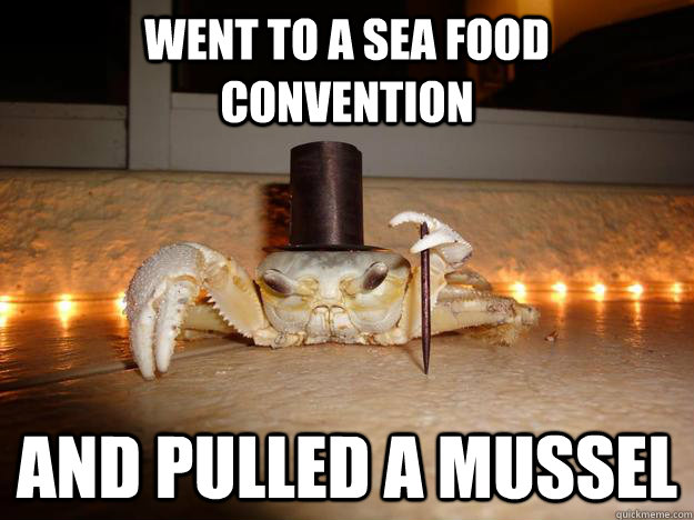 went to a sea food convention and Pulled a mussel  Fancy Crab