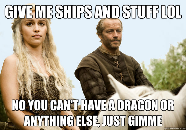 Give me ships and stuff lol No you can't have a dragon or anything else, just gimme  