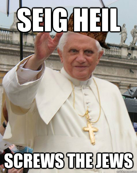 Seig Heil screws the jews - Seig Heil screws the jews  Scumbag Pope Benedict