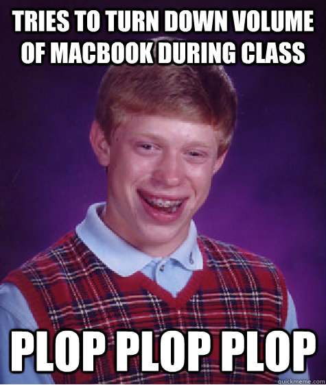 tries to turn down volume of macbook during class plop plop plop   Bad Luck Brian