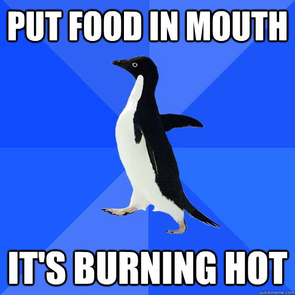 Put food in mouth it's burning hot  Socially Awkward Penguin