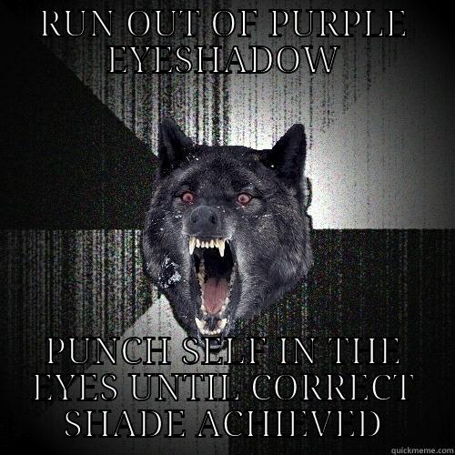 RUN OUT OF PURPLE EYESHADOW PUNCH SELF IN THE EYES UNTIL CORRECT SHADE ACHIEVED Insanity Wolf