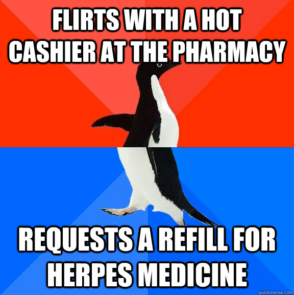 flirts with a hot cashier at the pharmacy requests a refill for herpes medicine  Socially Awesome Awkward Penguin