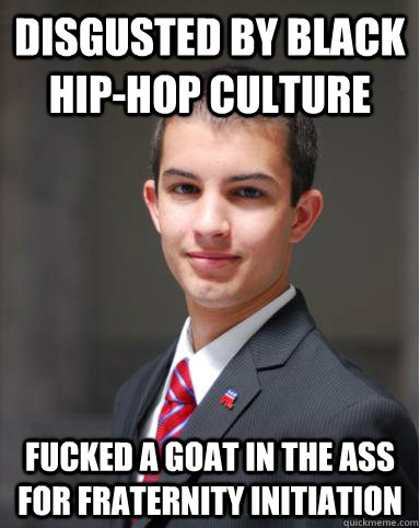 disgusted by black hip-hop culture fucked a goat in the ass for fraternity initiation  College Conservative