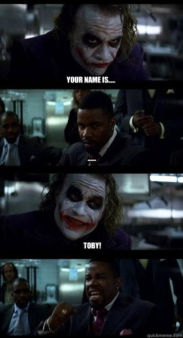 Your name is..... ...... TOBY!  Joker with Black guy