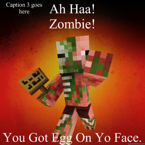 Ah Haa!
Zombie! You Got Egg On Yo Face. Caption 3 goes here  Zombie Pigman Zisteau