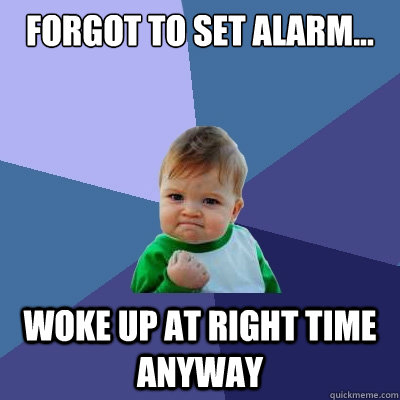 forgot to set alarm... woke up at right time anyway  Success Kid