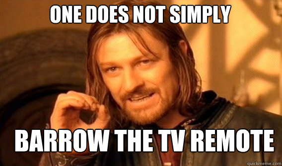 One does not simply barrow the tv remote  Boromir