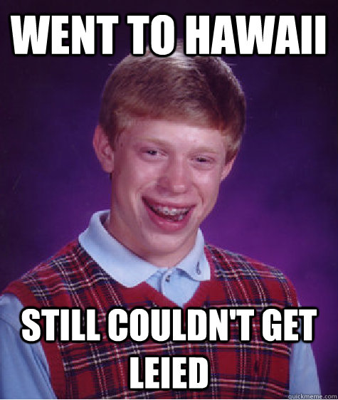 Went to Hawaii still couldn't get leied  Bad Luck Brian