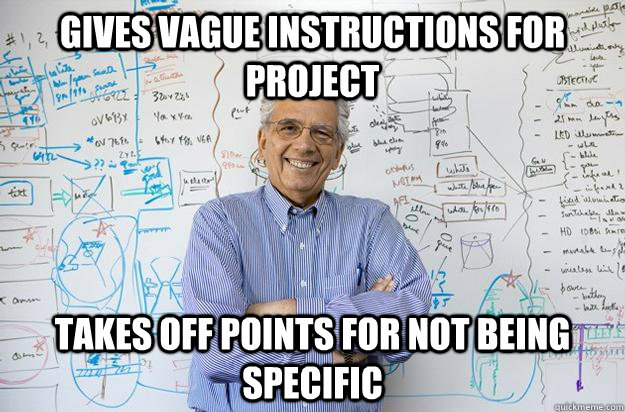 Gives vague instructions for project takes off points for not being specific  Engineering Professor