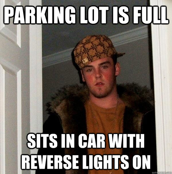 Parking Lot Is full Sits in car with reverse lights on  Scumbag Steve