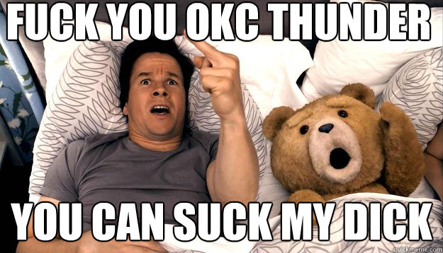 Fuck you Okc thunder you can suck my dick - Fuck you Okc thunder you can suck my dick  Thunder Buddies