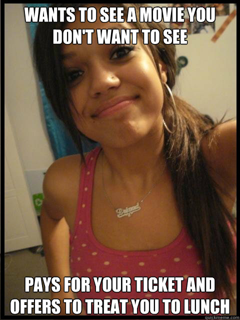 Wants to see a movie you don't want to see Pays for your ticket and offers to treat you to lunch  