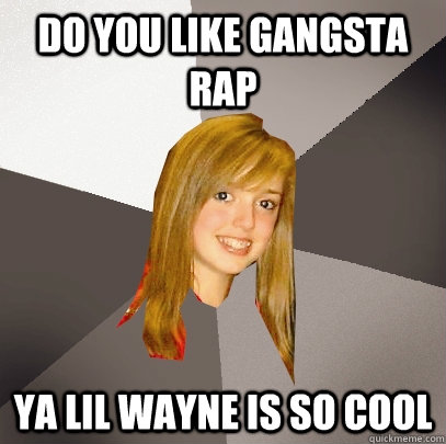 do you like gangsta rap ya lil wayne is so cool - do you like gangsta rap ya lil wayne is so cool  Musically Oblivious 8th Grader