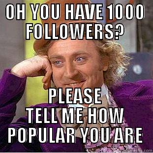 OH YOU HAVE 1000 FOLLOWERS? PLEASE TELL ME HOW POPULAR YOU ARE Condescending Wonka