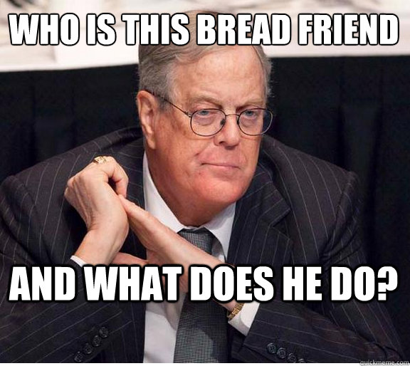 Who is this bread friend and what does he do?  Kind and Loving Koch