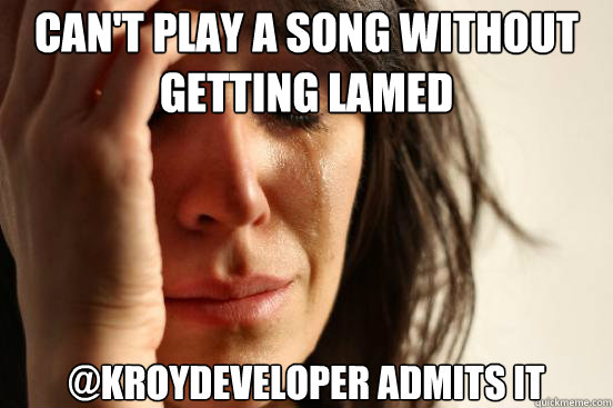 Can't play a song without getting lamed @kroydeveloper admits it  First World Problems
