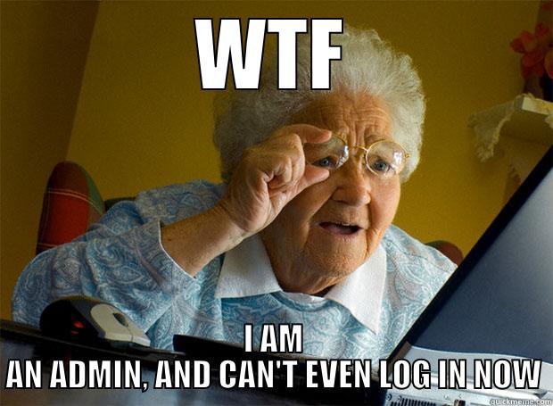 WTF I AM AN ADMIN, AND CAN'T EVEN LOG IN NOW Grandma finds the Internet