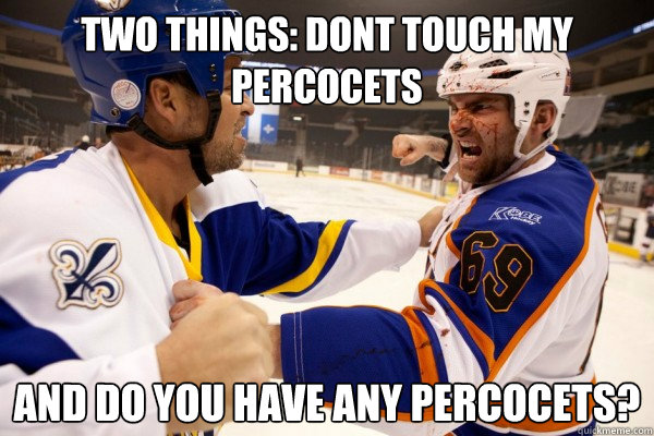 TWO THINGS: DONT TOUCH MY PERCOCETS AND DO YOU HAVE ANY PERCOCETS?  goon movie drug quote