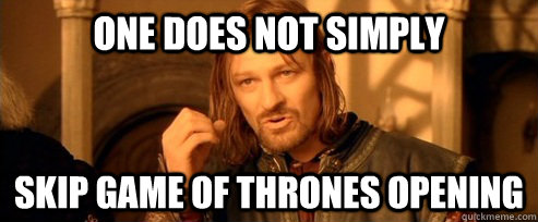 One does not simply skip game of thrones opening  One Does Not Simply