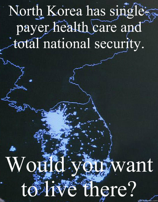 North Korea has single-payer health care and total national security. Would you want to live there? - North Korea has single-payer health care and total national security. Would you want to live there?  North Korea meme