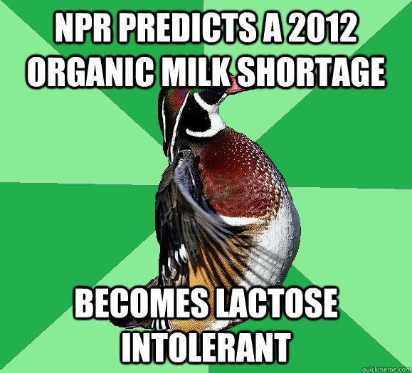 NPR Predicts a 2012 organic milk shortage Becomes lactose intolerant - NPR Predicts a 2012 organic milk shortage Becomes lactose intolerant  Overly Organic Wood Duck