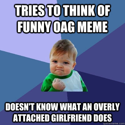 Tries to think of funny oag meme doesn't know what an overly attached girlfriend does  Success Kid