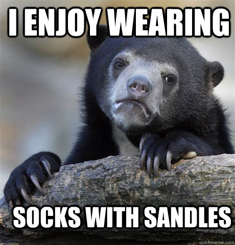 I enjoy wearing Socks with sandles  Confession Bear