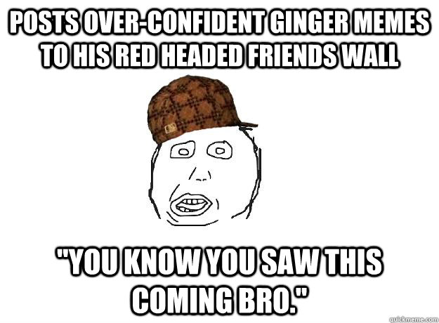 posts over-confident ginger memes to his red headed friends wall 