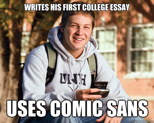 Writes his first college essay Uses comic sans  College Freshman