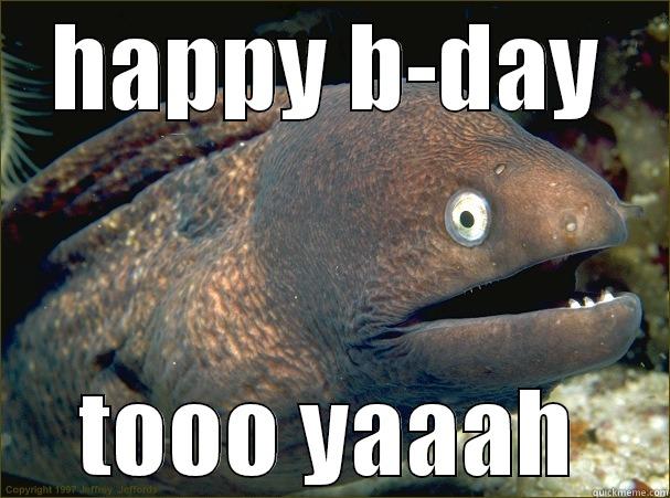 birthday fish - HAPPY B-DAY TOOO YAAAH Bad Joke Eel