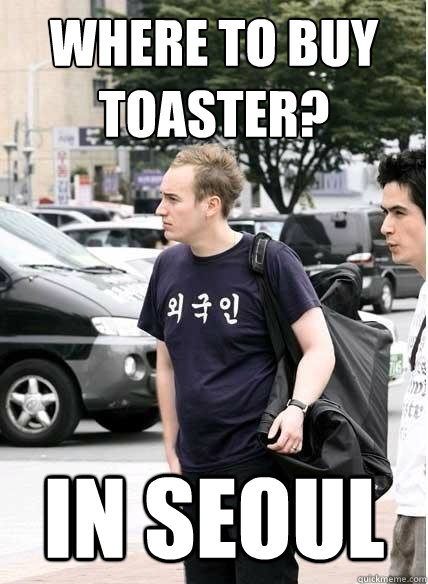 where to buy toaster?
 in seoul  Clueless