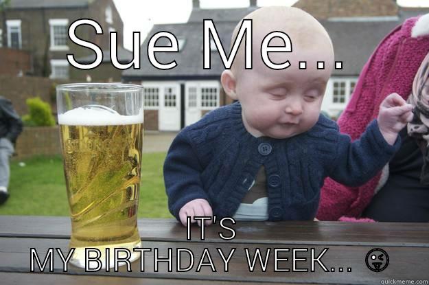 SUE ME... IT'S MY BIRTHDAY WEEK...  drunk baby