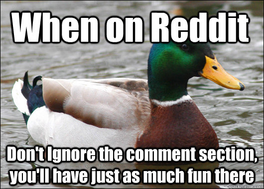 When on Reddit Don't Ignore the comment section, you'll have just as much fun there  Actual Advice Mallard