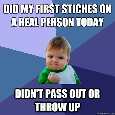 Did my first stiches on a real person today Didn't pass out or throw up  Success Kid