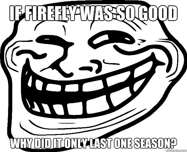 If firefly was so good why did it only last one season?  Trollface