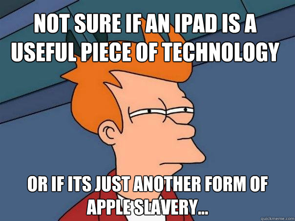 Not sure if an iPad is a useful piece of technology Or if its just another form of Apple slavery... - Not sure if an iPad is a useful piece of technology Or if its just another form of Apple slavery...  Futurama Fry