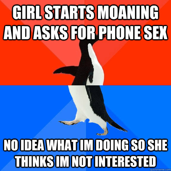 Girl starts moaning and asks for phone sex No idea what im doing so she thinks im not interested  Socially Awesome Awkward Penguin