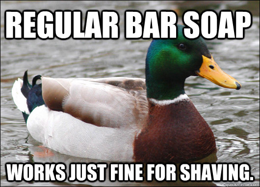 Regular bar soap works just fine for shaving.  Actual Advice Mallard