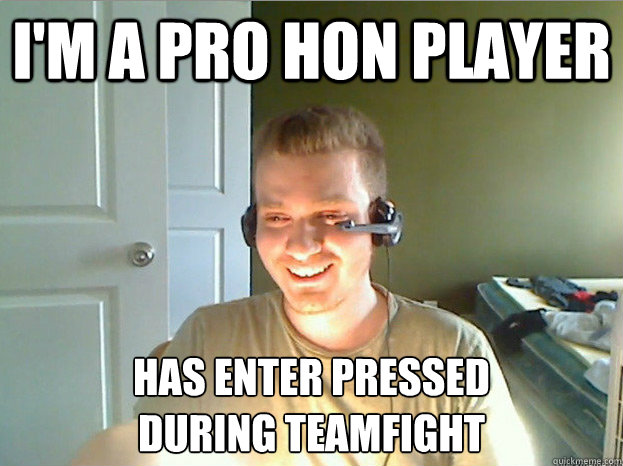 I'm a pro hon player Has Enter pressed 
during teamfight  AngryTestie