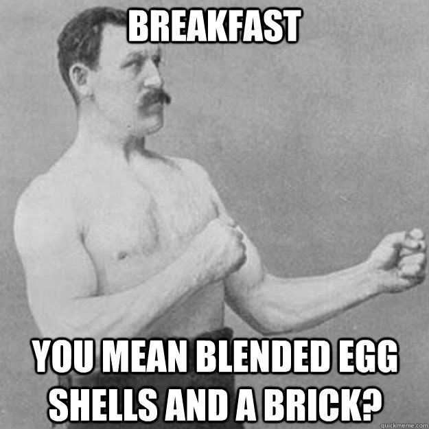 breakfast you mean blended egg shells and a brick?  overly manly man